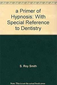 Biblographie Hypnose Dentaire - A Primer of Hypnosis : With Special Reference to Dentistry S. Roy Smith