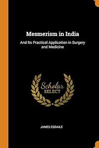 Biblographie Hypnose Dentaire - Mesmerism inIndia And Its Pratical Application inSurgery and Medecine - James Esdaille
